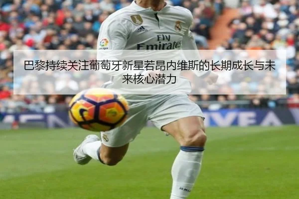巴黎持续关注葡萄牙新星若昂内维斯的长期成长与未来核心潜力