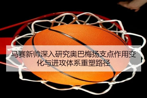 马赛新帅深入研究奥巴梅扬支点作用变化与进攻体系重塑路径