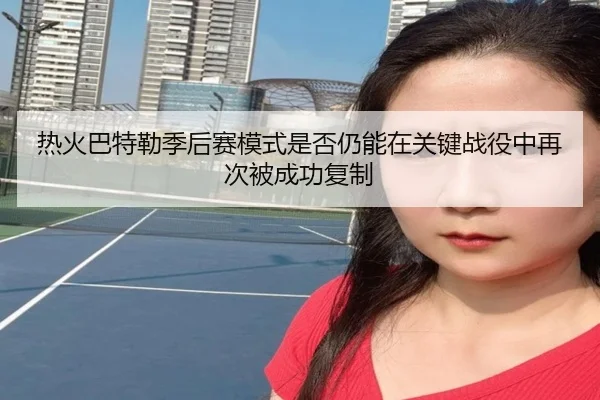 热火巴特勒季后赛模式是否仍能在关键战役中再次被成功复制