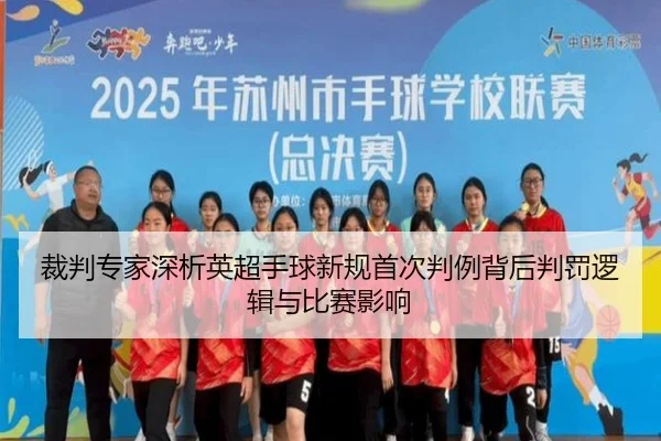裁判专家深析英超手球新规首次判例背后判罚逻辑与比赛影响