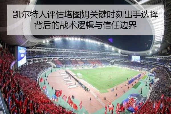 凯尔特人评估塔图姆关键时刻出手选择背后的战术逻辑与信任边界