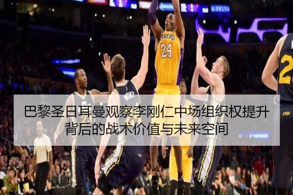 巴黎圣日耳曼观察李刚仁中场组织权提升背后的战术价值与未来空间