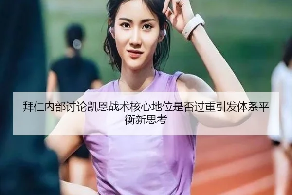 拜仁内部讨论凯恩战术核心地位是否过重引发体系平衡新思考