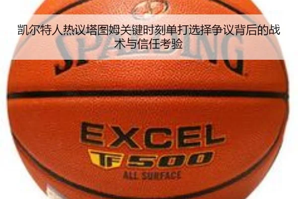 凯尔特人热议塔图姆关键时刻单打选择争议背后的战术与信任考验