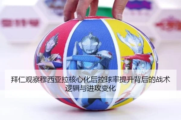 拜仁观察穆西亚拉核心化后控球率提升背后的战术逻辑与进攻变化