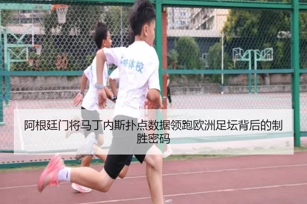 阿根廷门将马丁内斯扑点数据领跑欧洲足坛背后的制胜密码