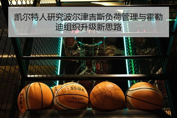 凯尔特人研究波尔津吉斯负荷管理与霍勒迪组织升级新思路